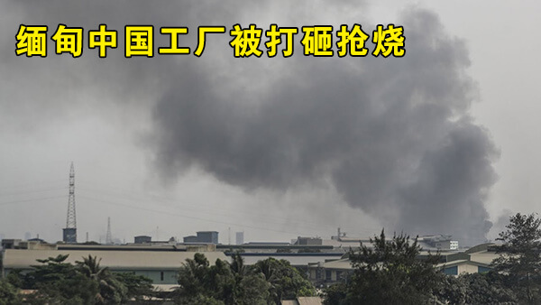 CGTN：缅甸数家中国工厂被打砸抢烧，工人描述遇袭详情（视频）