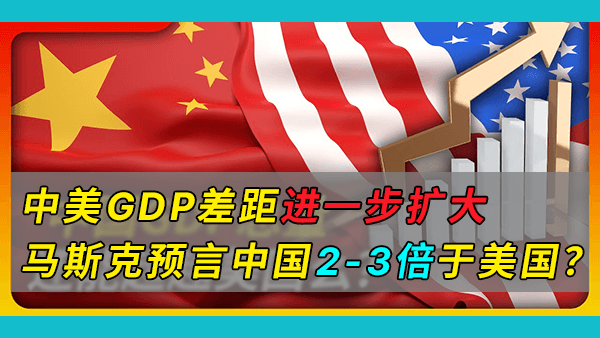 多国网友热议美国调整核算基准，中美GDP差距进一步扩大，而马斯克预言中国经济规模将达美国2-3倍